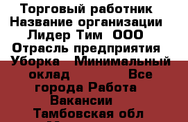 Торговый работник › Название организации ­ Лидер Тим, ООО › Отрасль предприятия ­ Уборка › Минимальный оклад ­ 31 000 - Все города Работа » Вакансии   . Тамбовская обл.,Моршанск г.